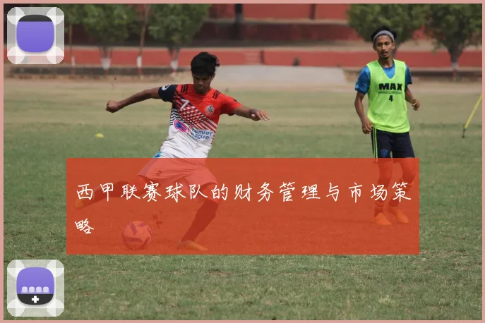 西甲联赛球队的财务管理与市场策略