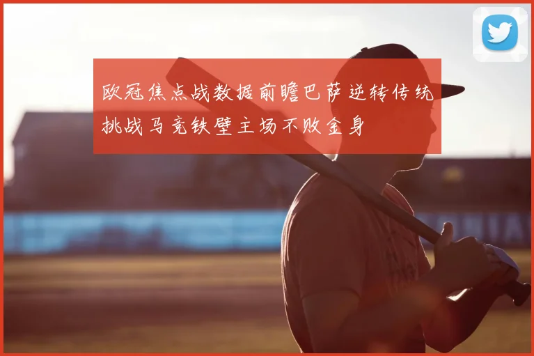 欧冠焦点战数据前瞻巴萨逆转传统挑战马竞铁壁主场不败金身