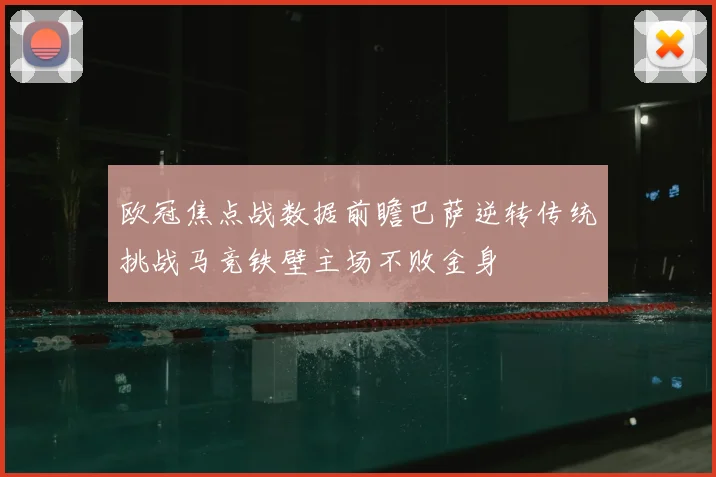欧冠焦点战数据前瞻巴萨逆转传统挑战马竞铁壁主场不败金身