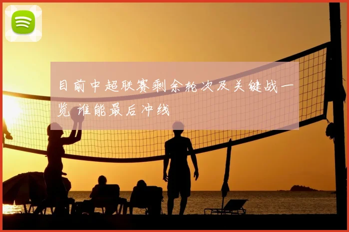 目前中超联赛剩余轮次及关键战一览 谁能最后冲线