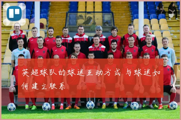 英超球队的球迷互动方式 与球迷如何建立联系