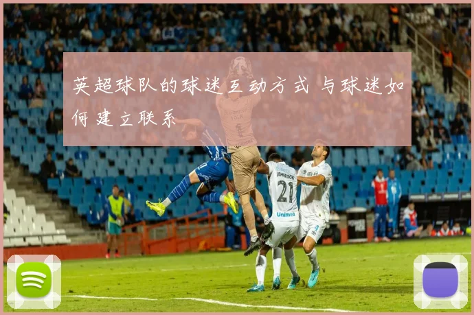 英超球队的球迷互动方式 与球迷如何建立联系